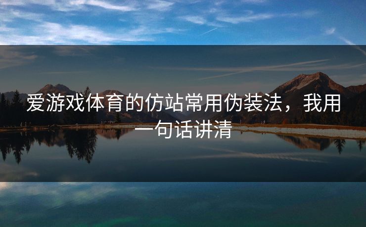 爱游戏体育的仿站常用伪装法，我用一句话讲清