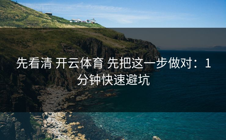 先看清 开云体育 先把这一步做对：1分钟快速避坑