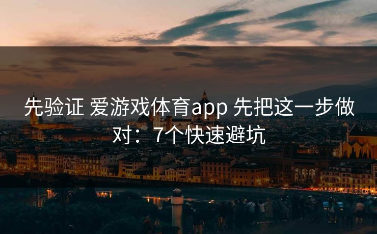 先验证 爱游戏体育app 先把这一步做对:7个快速避坑 先验证 爱游戏体育app 先把这一步做对:7个快速避坑