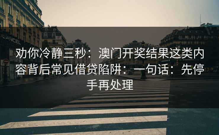 劝你冷静三秒：澳门开奖结果这类内容背后常见借贷陷阱：一句话：先停手再处理