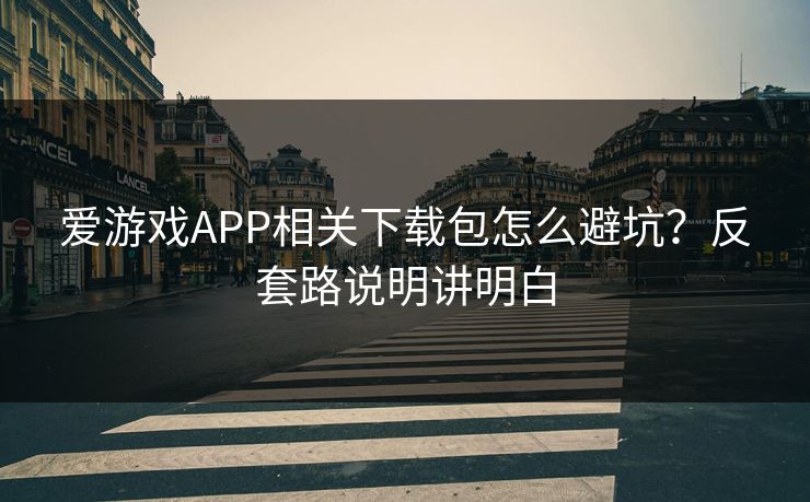 爱游戏APP相关下载包怎么避坑？反套路说明讲明白