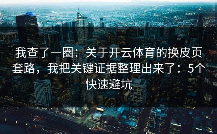 我查了一圈：关于开云体育的换皮页套路，我把关键证据整理出来了：5个快速避坑