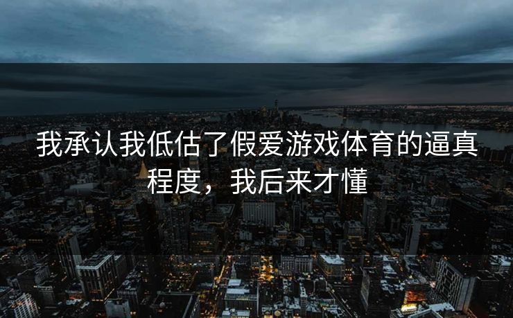 我承认我低估了假爱游戏体育的逼真程度，我后来才懂