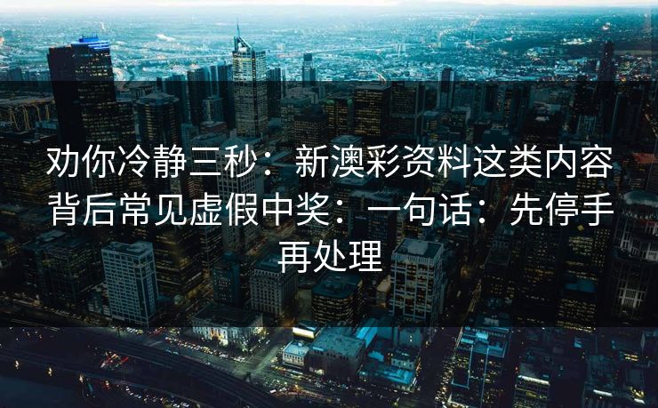 劝你冷静三秒：新澳彩资料这类内容背后常见虚假中奖：一句话：先停手再处理