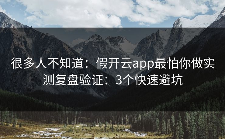 很多人不知道：假开云app最怕你做实测复盘验证：3个快速避坑