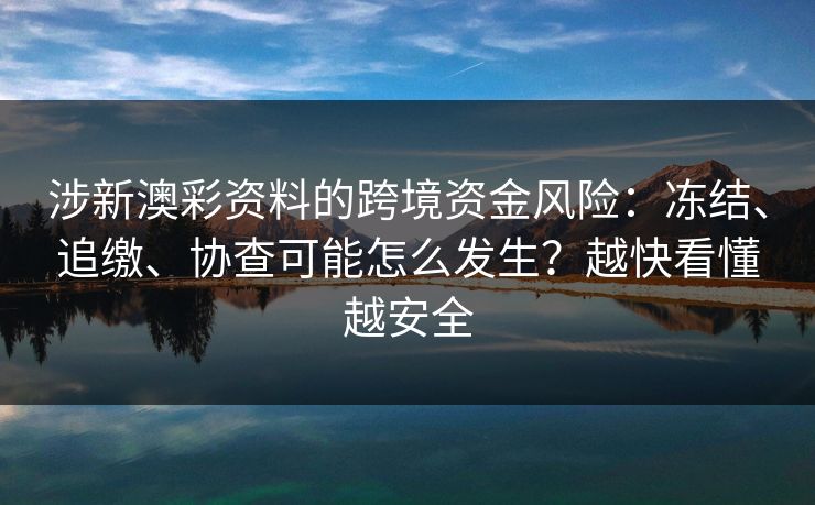 涉新澳彩资料的跨境资金风险：冻结、追缴、协查可能怎么发生？越快看懂越安全