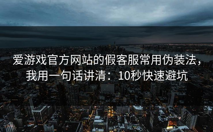 爱游戏官方网站的假客服常用伪装法,我用一句话讲清:10秒快速避坑 爱游戏官方网站的假客服常用伪装法,我用一句话讲清:10秒快速避坑