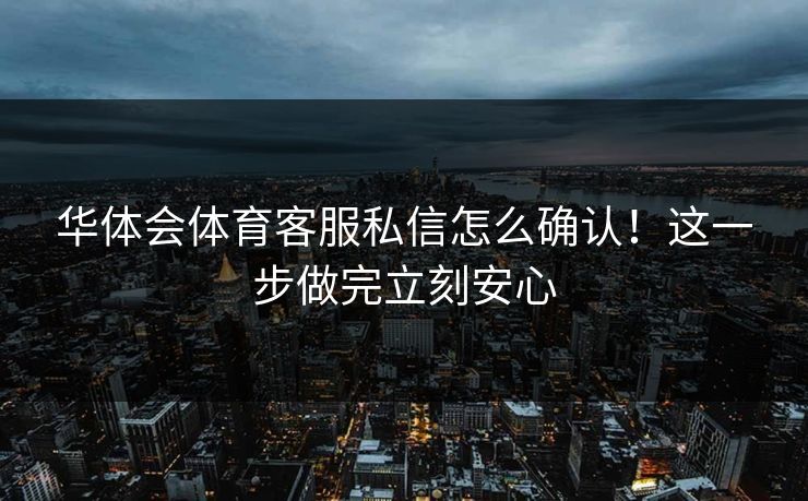 华体会体育客服私信怎么确认！这一步做完立刻安心