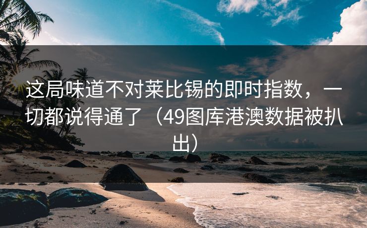 这局味道不对莱比锡的即时指数，一切都说得通了（49图库港澳数据被扒出）