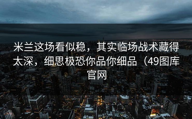 米兰这场看似稳，其实临场战术藏得太深，细思极恐你品你细品（49图库官网