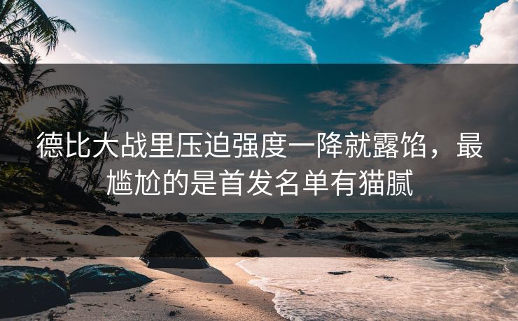 德比大战里压迫强度一降就露馅，最尴尬的是首发名单有猫腻