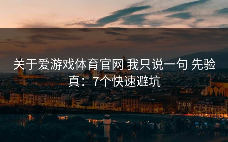 关于爱游戏体育官网 我只说一句 先验真:7个快速避坑 关于爱游戏体育官网 我只说一句 先验真:7个快速避坑