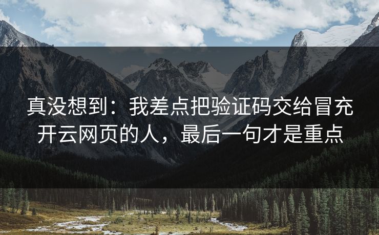 真没想到:我差点把验证码交给冒充开云网页的人,最后一句才是重点 真没想到:我差点把验证码交给冒充开云网页的人,最后一句才是重点