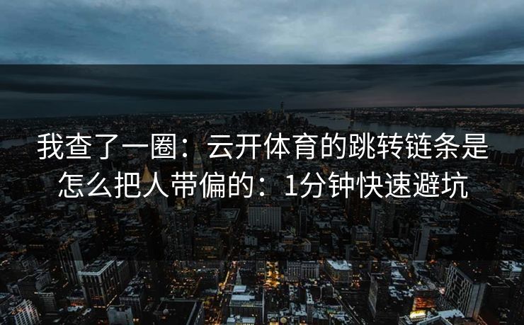 我查了一圈:云开体育的跳转链条是怎么把人带偏的:1分钟快速避坑 我查了一圈:云开体育的跳转链条是怎么把人带偏的:1分钟快速避坑
