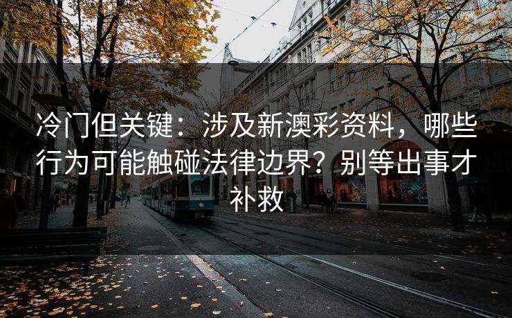 冷门但关键:涉及新澳彩资料,哪些行为可能触碰法律边界?别等出事才补救 冷门但关键:涉及新澳彩资料,哪些行为可能触碰法律边界?别等出事才补救