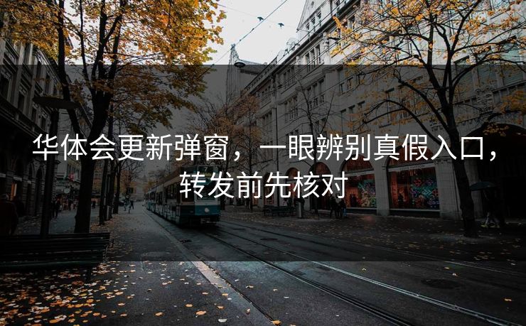 华体会更新弹窗，一眼辨别真假入口，转发前先核对