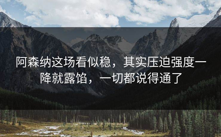 阿森纳这场看似稳，其实压迫强度一降就露馅，一切都说得通了