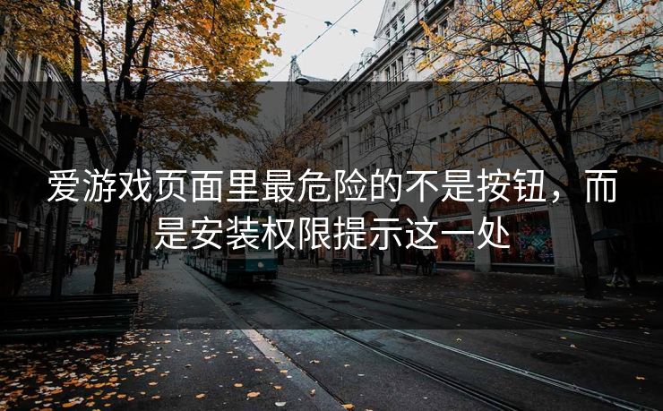 爱游戏页面里最危险的不是按钮，而是安装权限提示这一处