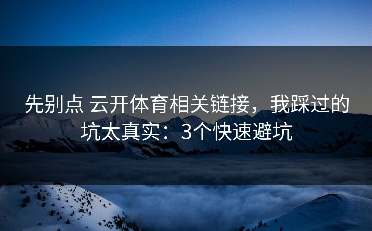 先别点 云开体育相关链接，我踩过的坑太真实：3个快速避坑