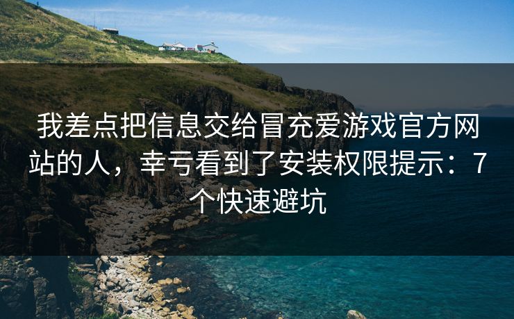 我差点把信息交给冒充爱游戏官方网站的人，幸亏看到了安装权限提示：7个快速避坑