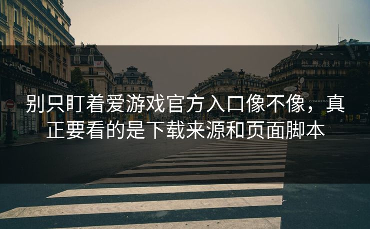 别只盯着爱游戏官方入口像不像，真正要看的是下载来源和页面脚本