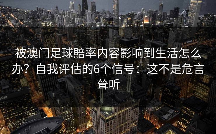 被澳门足球賠率内容影响到生活怎么办？自我评估的6个信号：这不是危言耸听