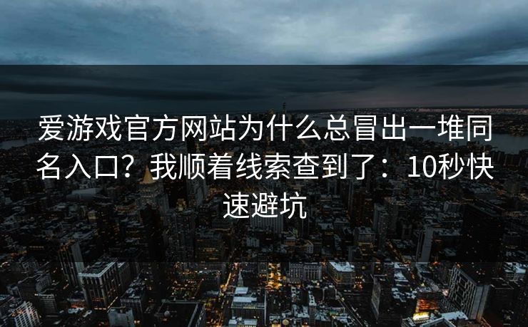 爱游戏官方网站为什么总冒出一堆同名入口？我顺着线索查到了：10秒快速避坑