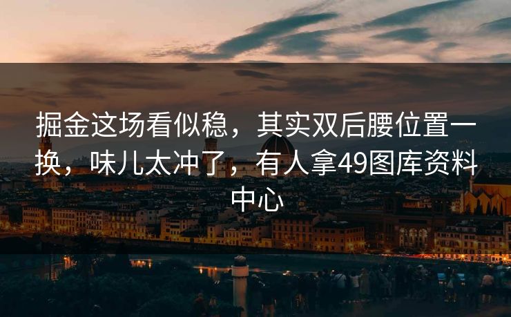 掘金这场看似稳，其实双后腰位置一换，味儿太冲了，有人拿49图库资料中心